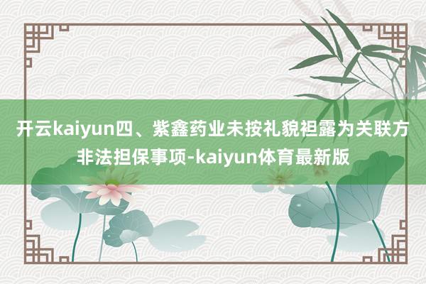 开云kaiyun 四、紫鑫药业未按礼貌袒露为关联方非法担保事项-kaiyun体育最新版