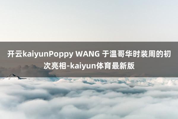 开云kaiyunPoppy WANG 于温哥华时装周的初次亮相-kaiyun体育最新版