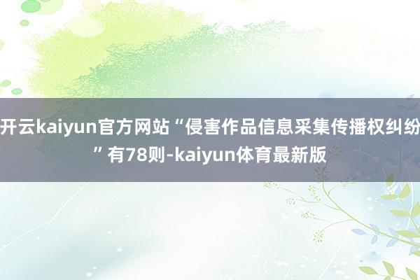 开云kaiyun官方网站“侵害作品信息采集传播权纠纷”有78则-kaiyun体育最新版