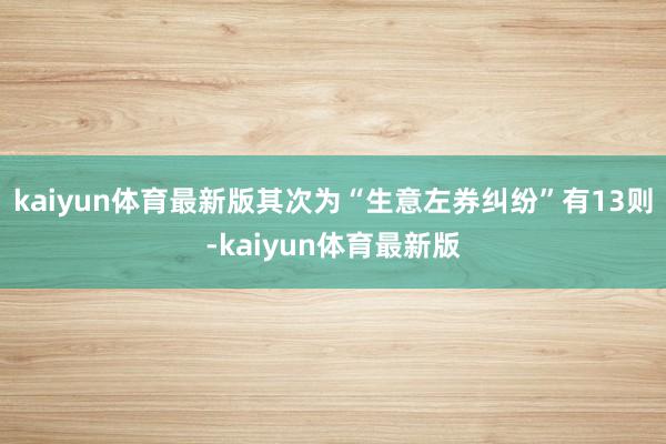 kaiyun体育最新版其次为“生意左券纠纷”有13则-kaiyun体育最新版