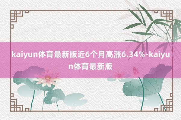 kaiyun体育最新版近6个月高涨6.34%-kaiyun体育最新版