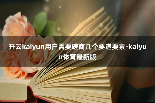开云kaiyun用户需要磋商几个要道要素-kaiyun体育最新版