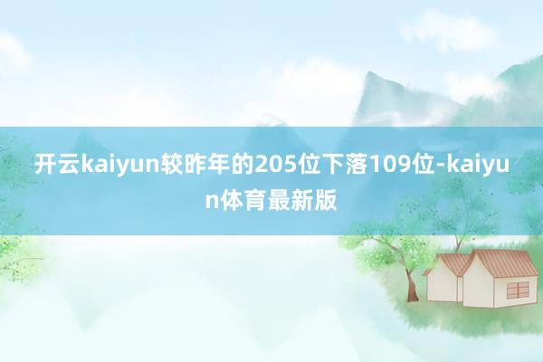 开云kaiyun较昨年的205位下落109位-kaiyun体育最新版