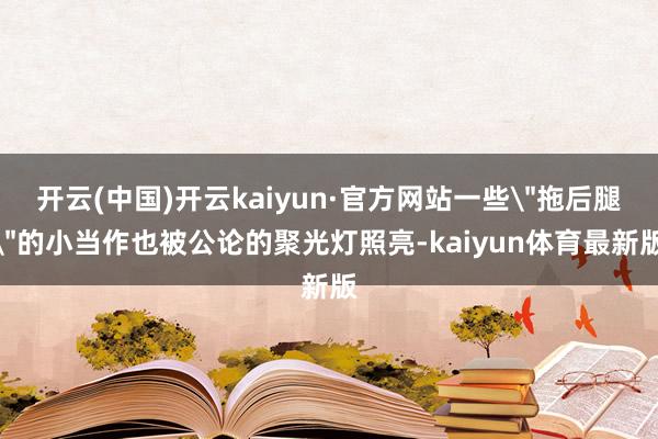 开云(中国)开云kaiyun·官方网站一些