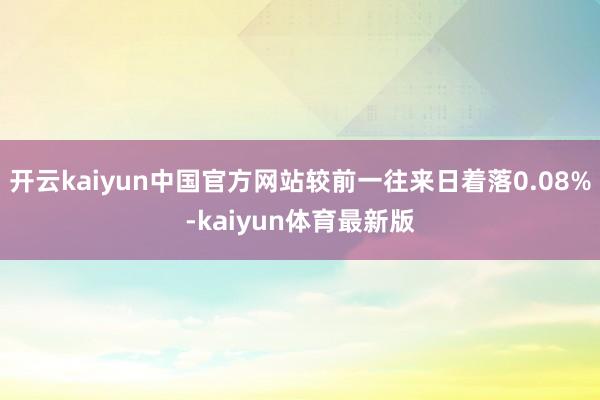 开云kaiyun中国官方网站较前一往来日着落0.08%-kaiyun体育最新版