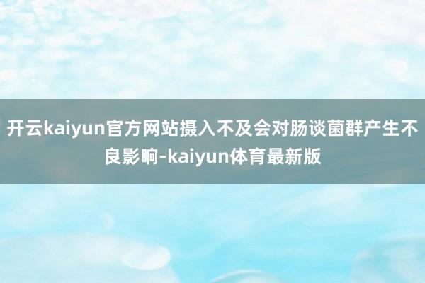 开云kaiyun官方网站摄入不及会对肠谈菌群产生不良影响-kaiyun体育最新版