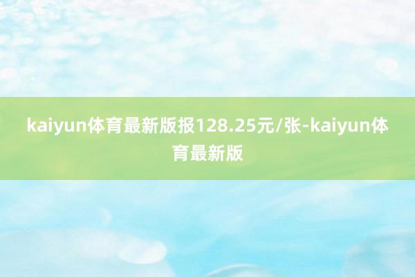 kaiyun体育最新版报128.25元/张-kaiyun体育最新版