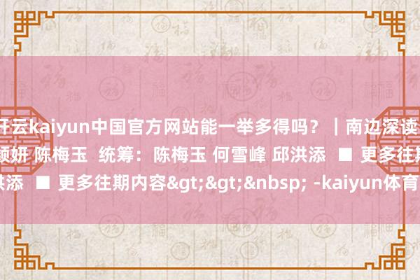 开云kaiyun中国官方网站能一举多得吗？｜南边深读  绘制：杨铭  案牍：冯颖妍 陈梅玉  统筹：陈梅玉 何雪峰 邱洪添  ■ 更多往期内容>>&nbsp; -kaiyun体育最新版