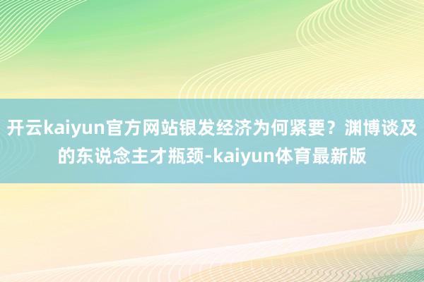 开云kaiyun官方网站银发经济为何紧要？渊博谈及的东说念主才瓶颈-kaiyun体育最新版